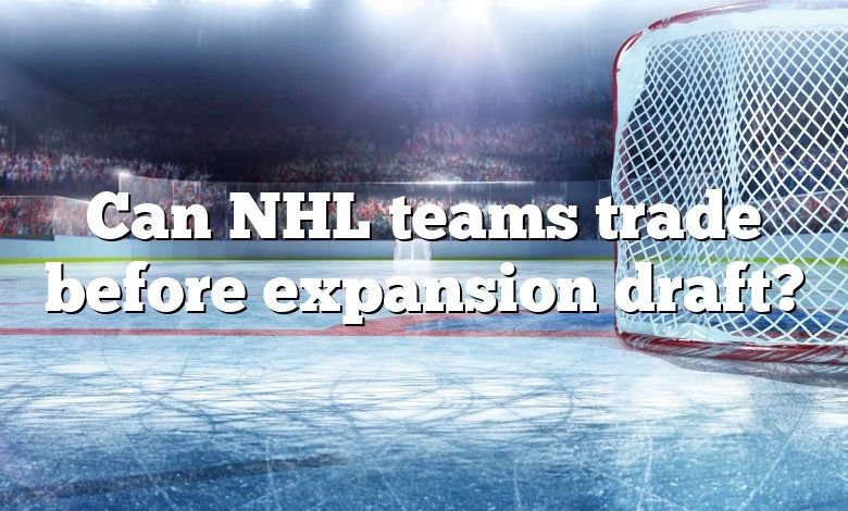 Can NHL teams trade before expansion draft?