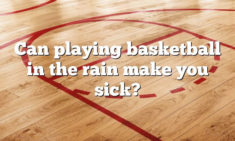 Can playing basketball in the rain make you sick?