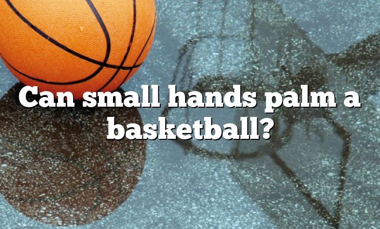 Can small hands palm a basketball?