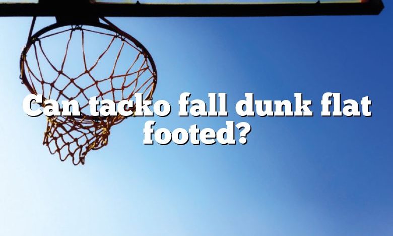 Can tacko fall dunk flat footed?