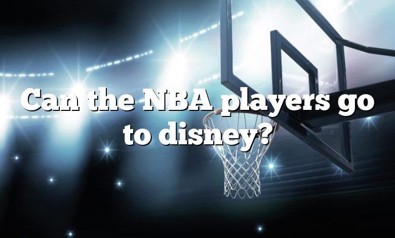 Can the NBA players go to disney?