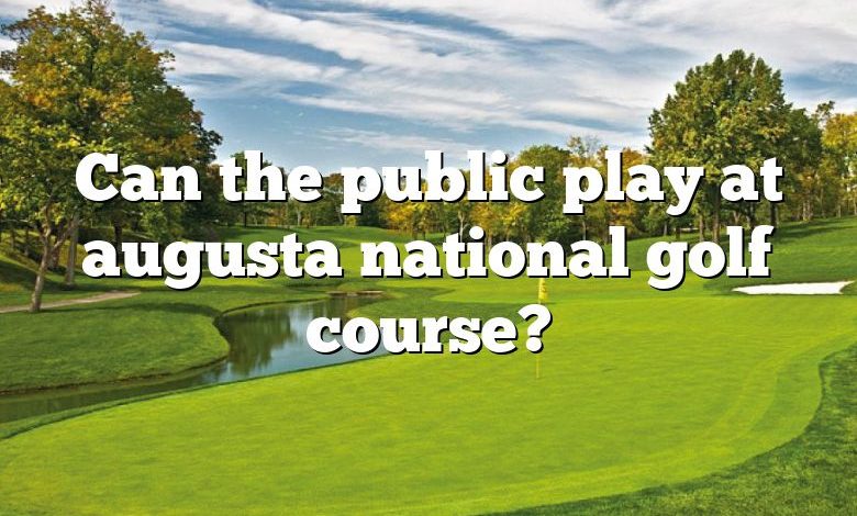 Can the public play at augusta national golf course?