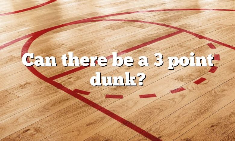 Can there be a 3 point dunk?