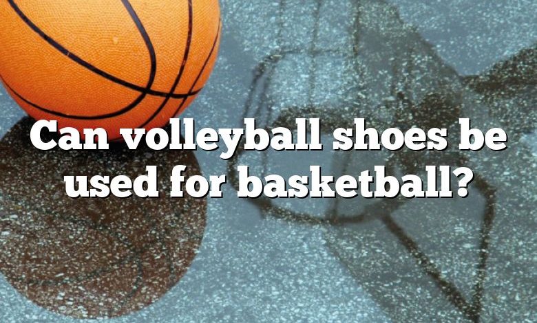 Can volleyball shoes be used for basketball?