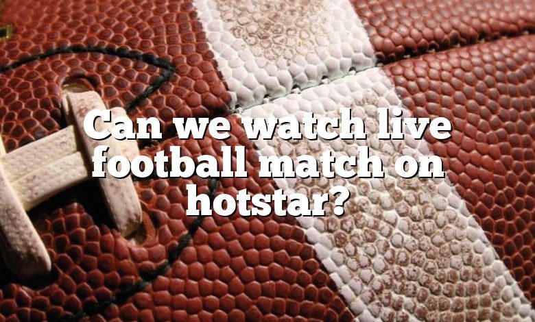 Can we watch live football match on hotstar?