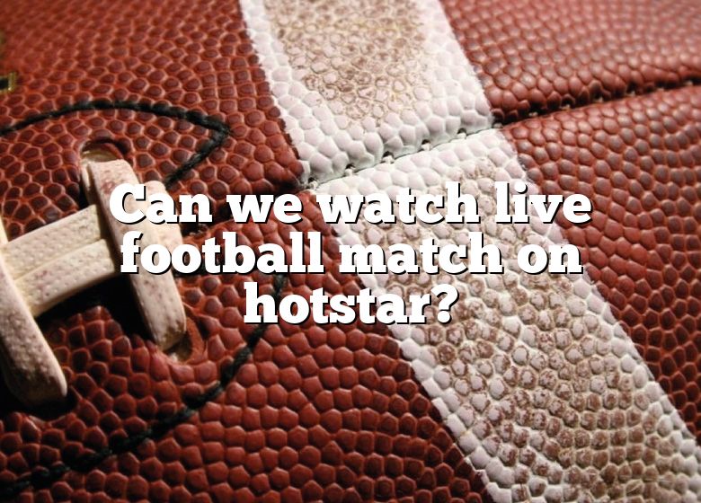 can-we-watch-live-football-match-on-hotstar-dna-of-sports