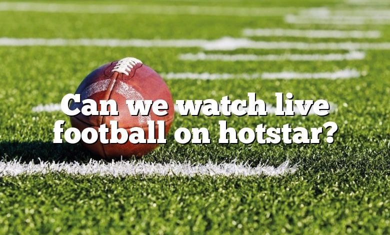 Can we watch live football on hotstar?