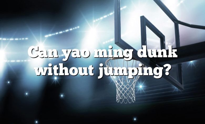 Can yao ming dunk without jumping?