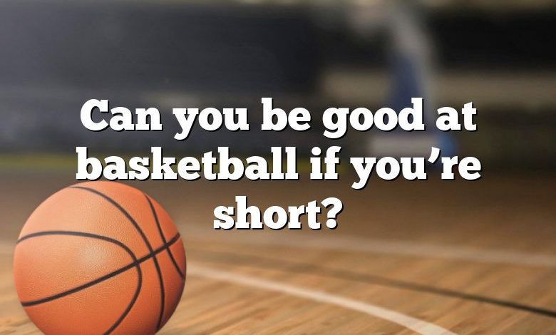 Can you be good at basketball if you’re short?