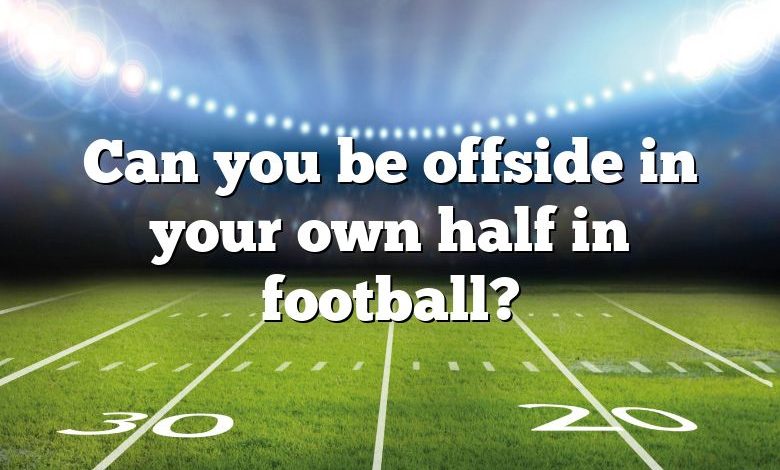 Can you be offside in your own half in football?