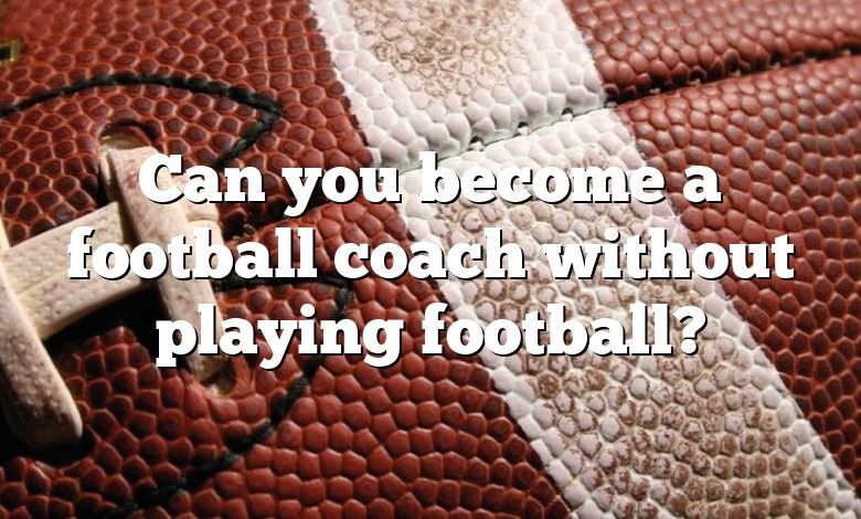 Can you become a football coach without playing football?