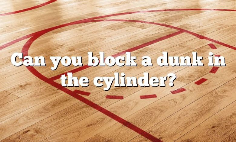 Can you block a dunk in the cylinder?