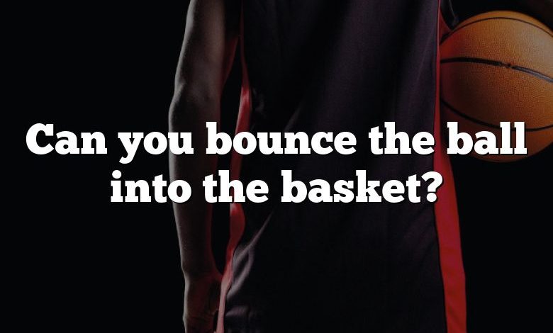 Can you bounce the ball into the basket?