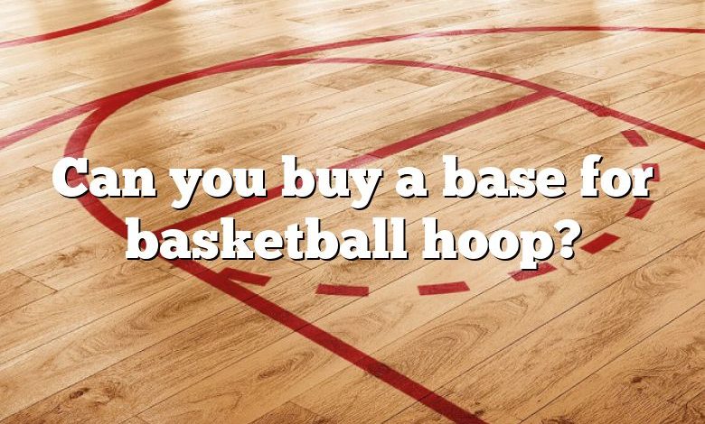 Can you buy a base for basketball hoop?