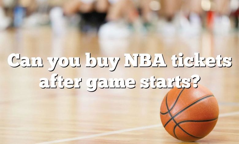 Can you buy NBA tickets after game starts?