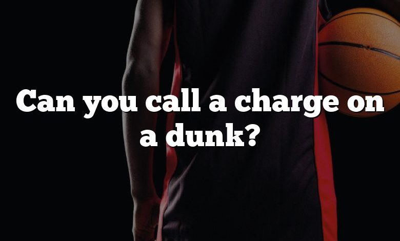 Can you call a charge on a dunk?