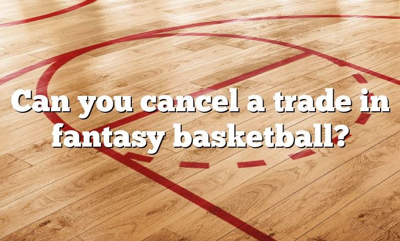 Can you cancel a trade in fantasy basketball?