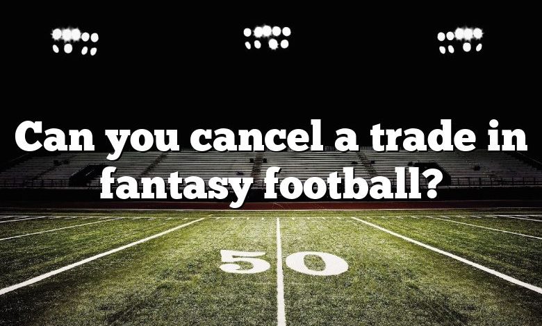 Can you cancel a trade in fantasy football?