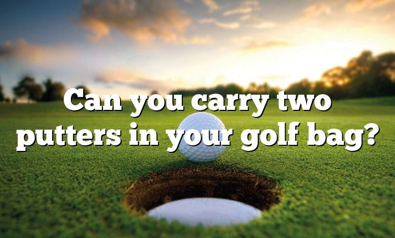 Can you carry two putters in your golf bag?