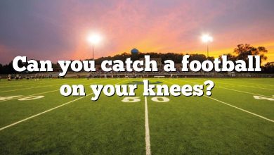 Can you catch a football on your knees?