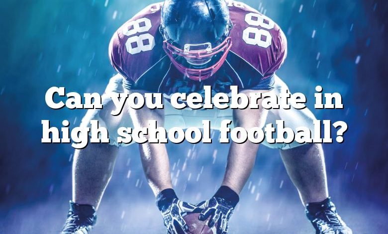 Can you celebrate in high school football?