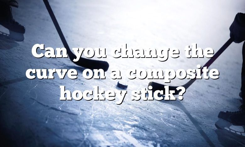 Can you change the curve on a composite hockey stick?