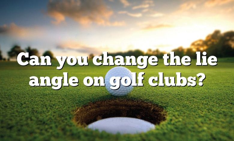 Can you change the lie angle on golf clubs?