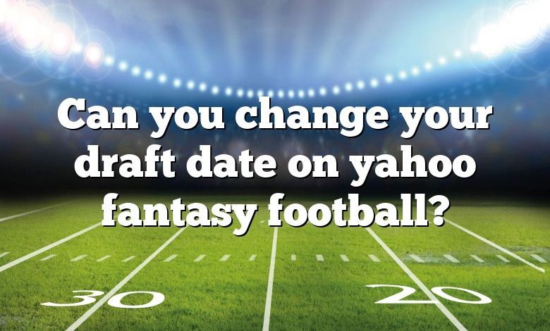 Can you change your draft date on yahoo fantasy football?