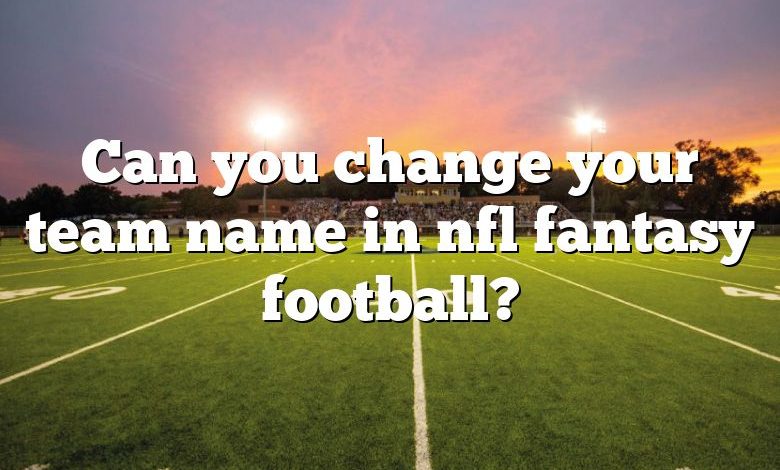 Can you change your team name in nfl fantasy football?