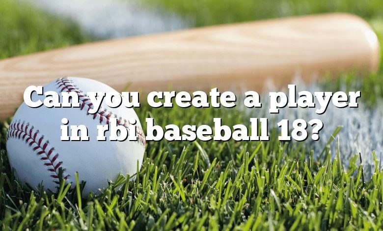 Can you create a player in rbi baseball 18?