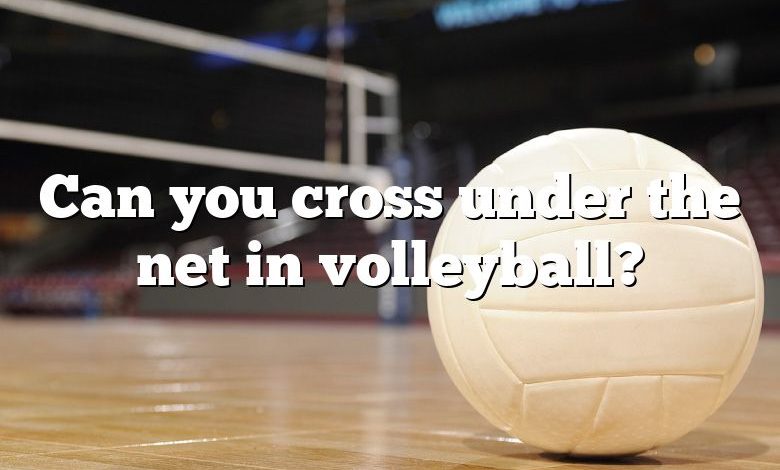 Can you cross under the net in volleyball?