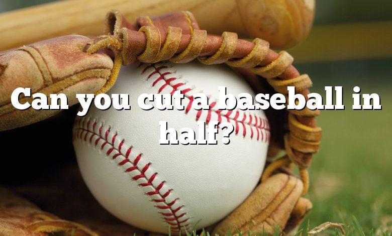 Can you cut a baseball in half?