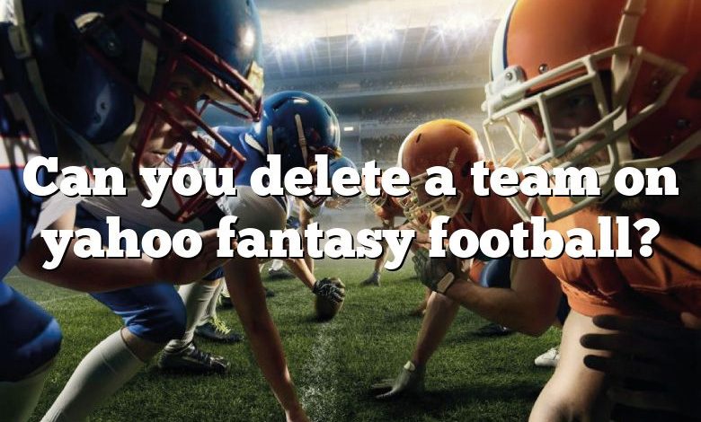 Can you delete a team on yahoo fantasy football?