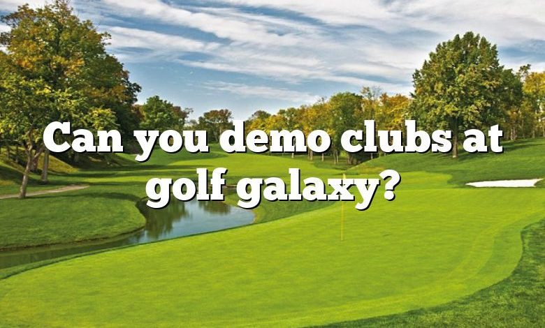 Can you demo clubs at golf galaxy?