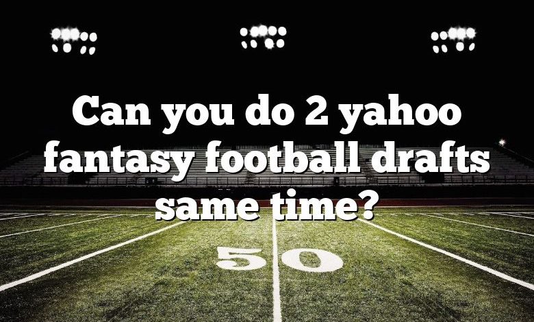 Can you do 2 yahoo fantasy football drafts same time?