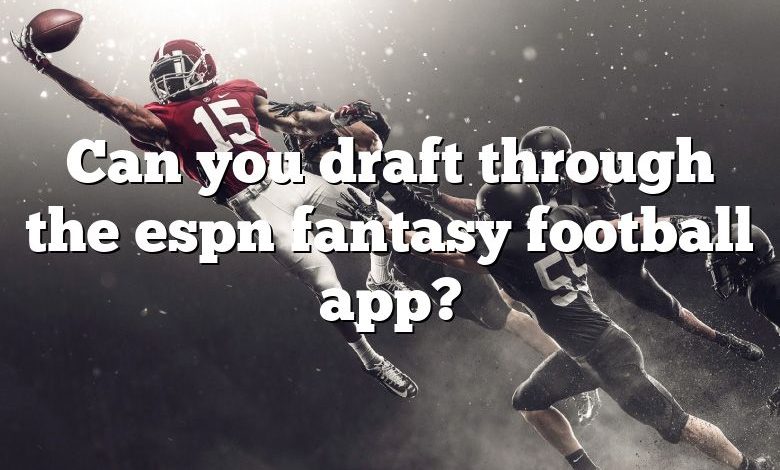 Can you draft through the espn fantasy football app?