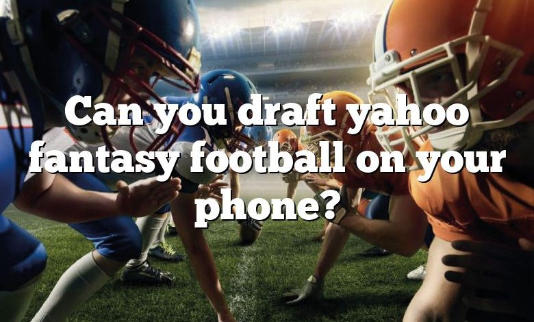 Can you draft yahoo fantasy football on your phone?