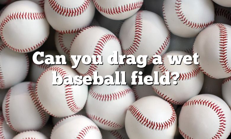 Can you drag a wet baseball field?