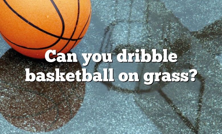 Can you dribble basketball on grass?