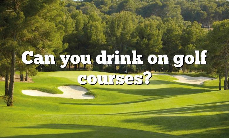 Can you drink on golf courses?