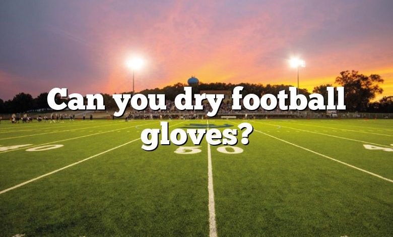 Can you dry football gloves?