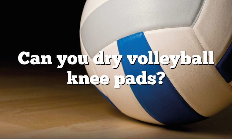 Can you dry volleyball knee pads?