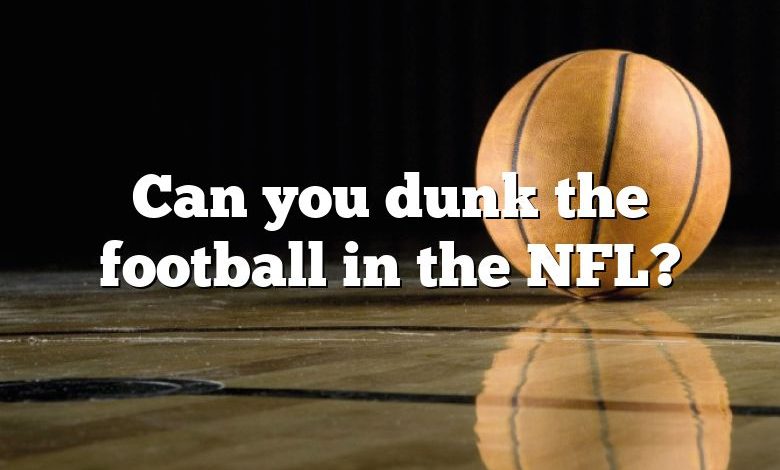 Can you dunk the football in the NFL?