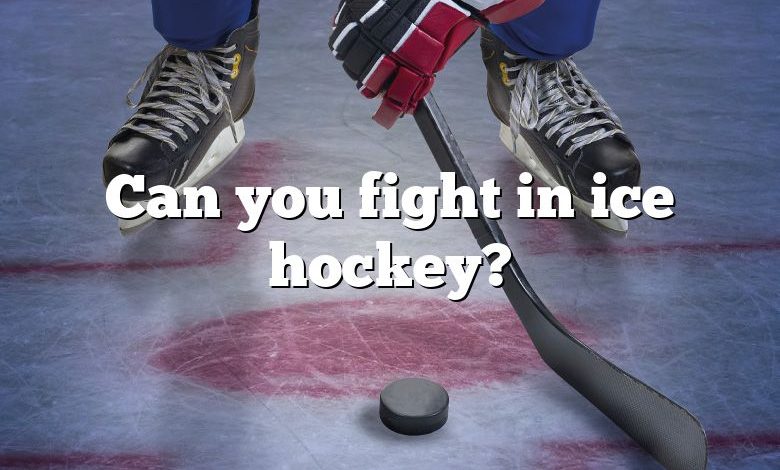 Can you fight in ice hockey?