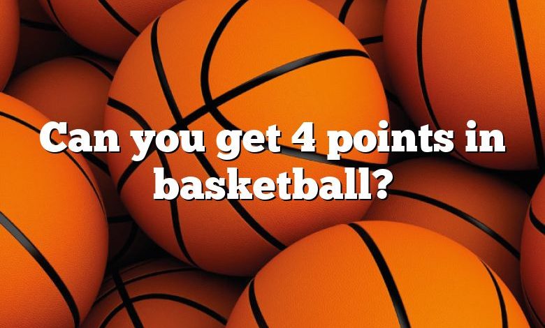 Can you get 4 points in basketball?