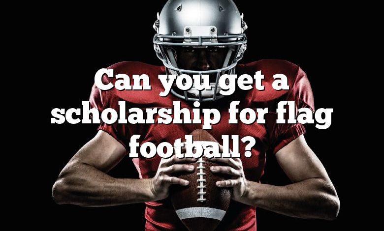 Can you get a scholarship for flag football?