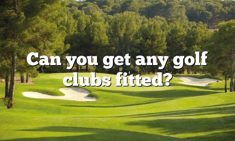 Can you get any golf clubs fitted?