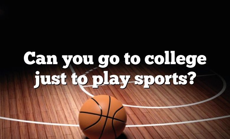 Can you go to college just to play sports?