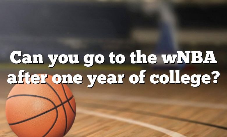 Can you go to the wNBA after one year of college?