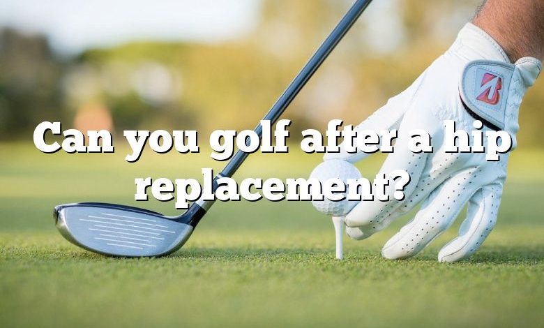 Can you golf after a hip replacement?